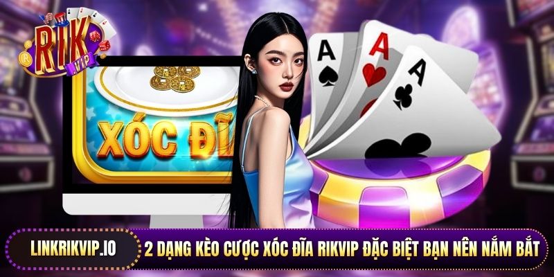 2 dạng kèo cược xóc đĩa Rikvip đặc biệt bạn nên nắm bắt