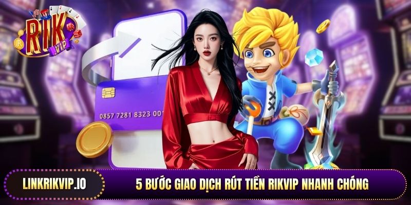 5 bước giao dịch rút tiền Rikvip nhanh chóng cho người mới