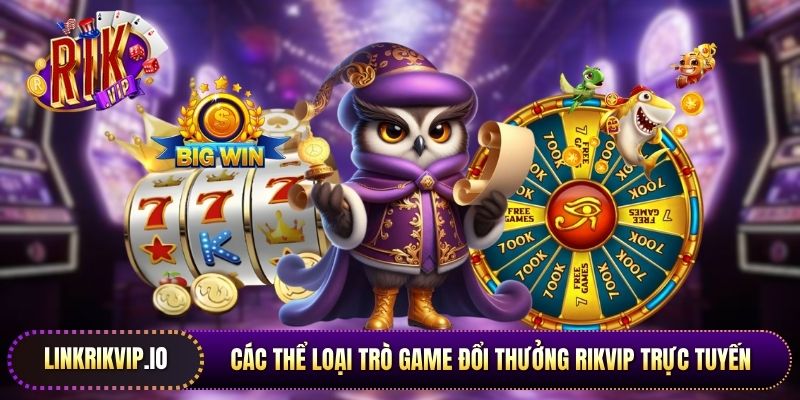 Các thể loại trò game đổi thưởng Rikvip trực tuyến thịnh hành nhất