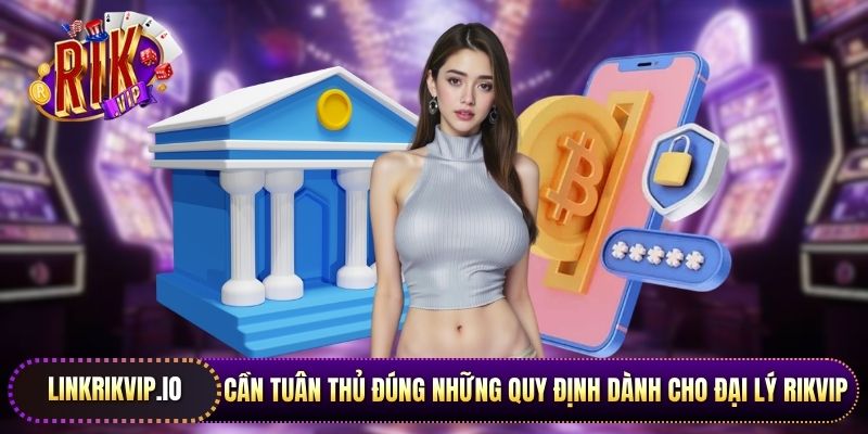 Cần tuân thủ đúng những quy định dành cho đại lý Rikvip