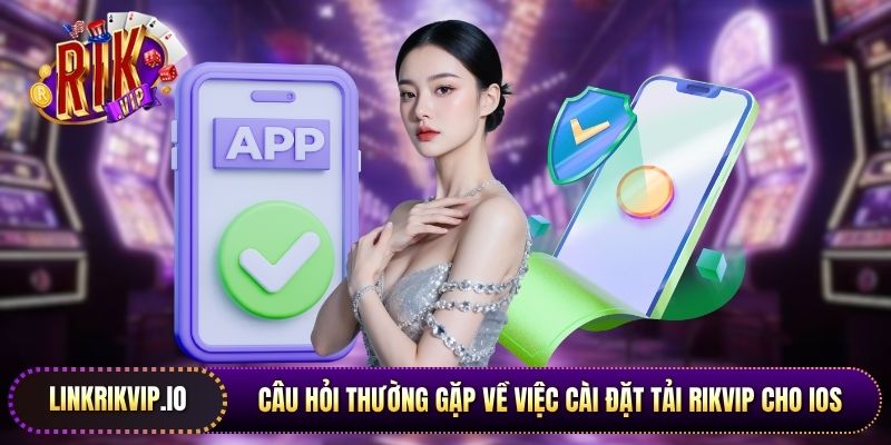 Câu hỏi thường gặp về việc cài đặt tải Rikvip cho iOS cho bạn