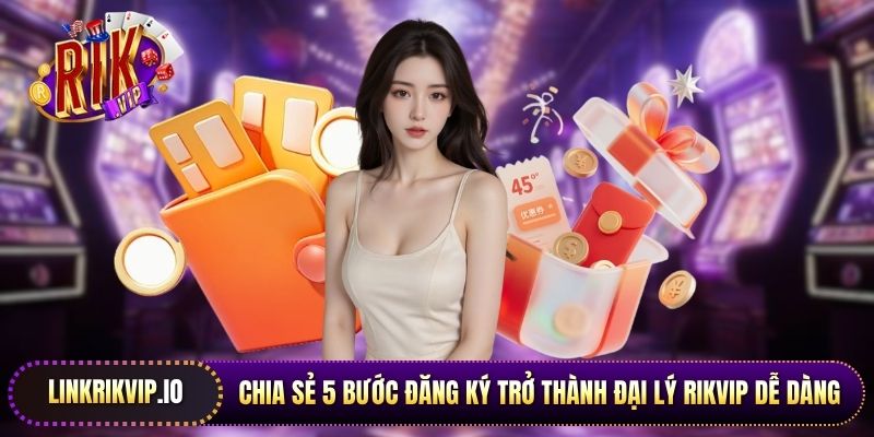 Chia sẻ 5 bước đăng ký trở thành đại lý Rikvip dễ dàng