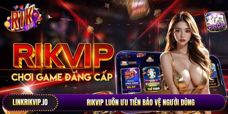 Website Rikvip luôn ưu tiên bảo vệ người dùng