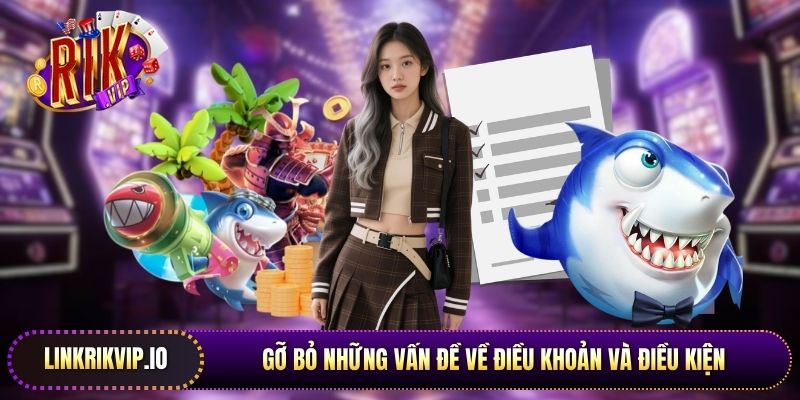 Gỡ bỏ những vấn đề về điều khoản và điều kiện