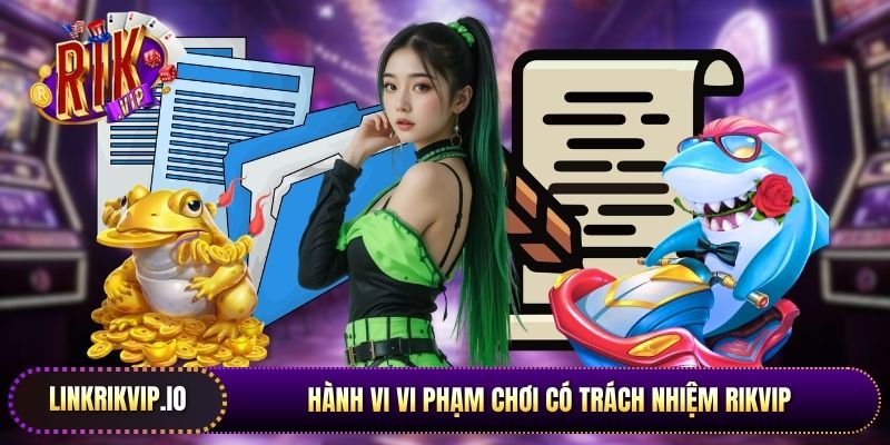 Hành vi vi phạm chơi có trách nhiệm Rikvip