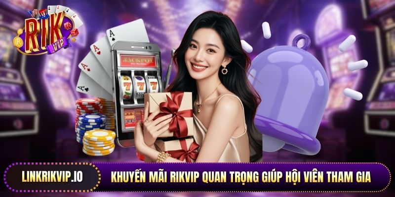 Khuyến mãi Rikvip quan trọng giúp hội viên tham gia có nhiều quà