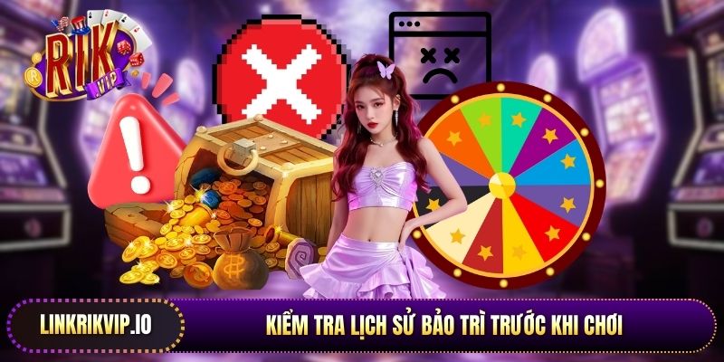 Kiểm tra lịch sử bảo trì trước khi chơi giúp hội viên tránh Rikvip bị lỗi