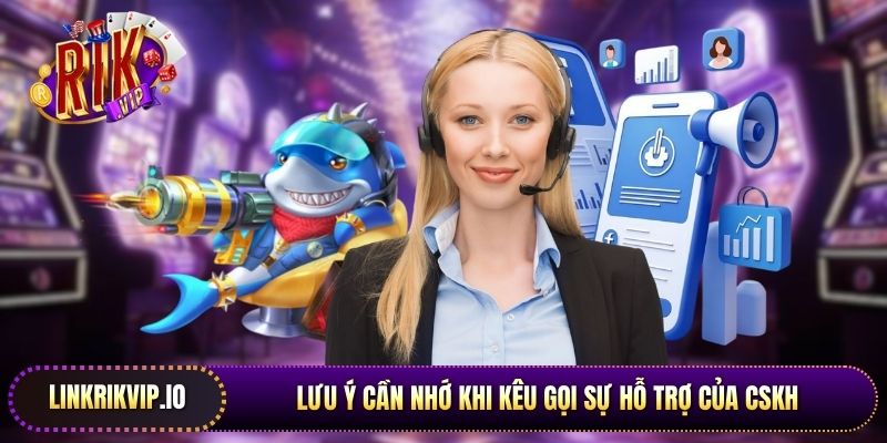 Lưu ý cần nhớ khi kêu gọi sự hỗ trợ của CSKH