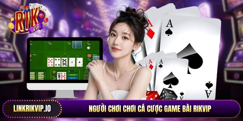 Người chơi chơi cá cược game bài Rikvip