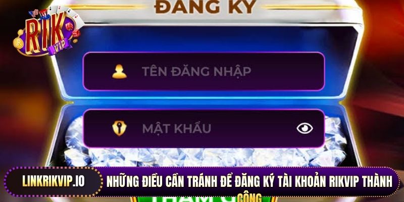 Những điều cần tránh để đăng ký tài khoản Rikvip thành công