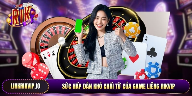 Sức hấp dẫn khó chối từ của game Liêng Rikvip