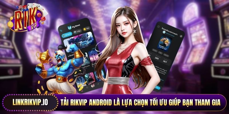 Tải Rikvip Android là lựa chọn tối ưu giúp bạn tham gia không lo bị chặn