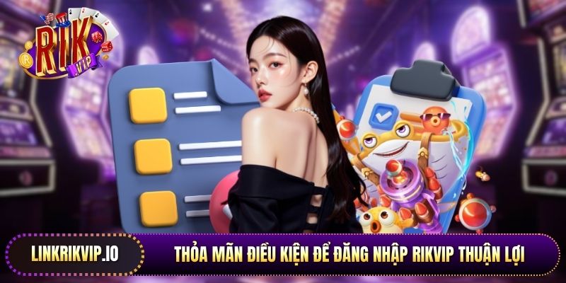Thỏa mãn điều kiện để đăng nhập Rikvip thuận lợi
