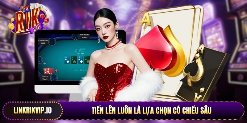 Tiến lên luôn là lựa chọn có chiều sâu và mang lại độ cuốn hút rất riêng.