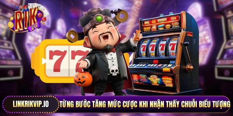 Từng bước tăng mức cược khi nhận thấy chuỗi biểu tượng thắng xuất hiện